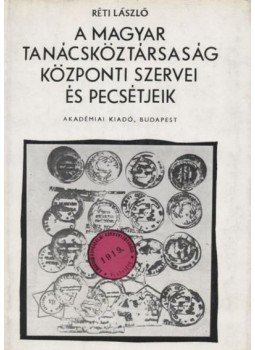 Réti László - A Magyar Tanácsköztársaság központi szervei és pecsétjeik Réti László - A Magyar Tanácsköztársaság központi szervei és pecsétjeik, Budapest 1970 antikvár könyv