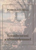 Pomogáts Béla - Szembenézni a történelemmel