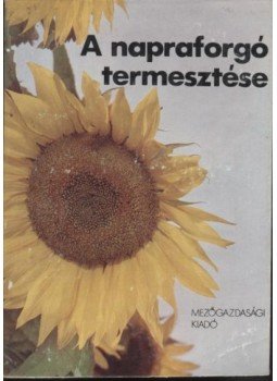 Perczel Mihály, Szendrő Péter, Wendler Gábor, Békési Pál, Koltay Jenő - A napraforgó termesztése Perczel Mihály, Szendrő Péter, Wendler Gábor, Békési Pál, Koltay Jenő - A napraforgó termesztése, Budapest 1980 antikvár könyv