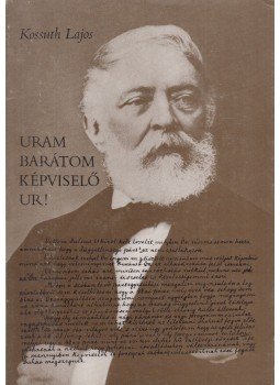 Kossuth Lajos - Uram barátom képviselő ur! Kossuth Lajos - Uram barátom képviselő ur!, Budapest 1978 antikvár könyv