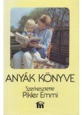 Pikler Emmi,Tardos Anna,Dr. Falk Judit,László Magda - Anyák könyve