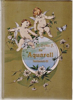 N. Czike Ferencz - Az Aquarell festészetről (1897) N. Czike Ferencz - Az Aquarell festészetről (1897), Budapest 1897 antikvár könyv