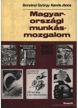 Borsányi György, Kende János - Magyarországi munkásmozgalom 1867-1980 Borsányi György, Kende János - Magyarországi munkásmozgalom 1867-1980, Budapest 1982 antikvár könyv