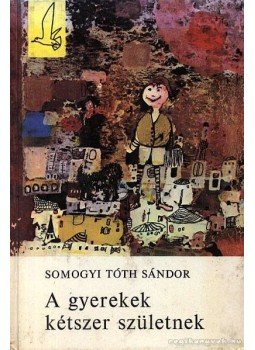 Somogyi Tóth Sándor - A gyerekek kétszer születnek Somogyi Tóth Sándor - A gyerekek kétszer születnek, Budapest 1973 antikvár könyv