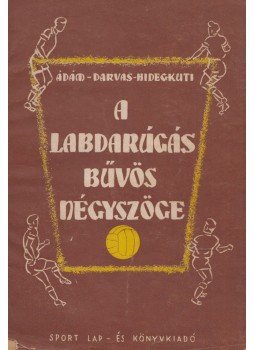 Ádám József-Darvas Albert-Hidegkuti Nándor - A labdarúgás bűvös négyszöge Ádám József-Darvas Albert-Hidegkuti Nándor - A labdarúgás bűvös négyszöge, 1958 antikvár könyv