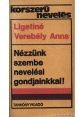 Ligetiné Dr. Verebély Anna - Nézzünk szembe nevelési gondjainkkal!
