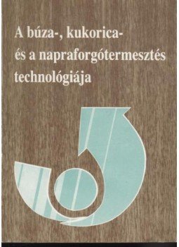 Szabó Béla, Józsa László, Törőcsik Mihály, Filep György - A búza-, kukorica- és a napraforgótermesztés technológiája Szabó Béla, Józsa László, Törőcsik Mihály, Filep György - A búza-, kukorica- és a napraforgótermesztés technológiája, 0 antikvár könyv