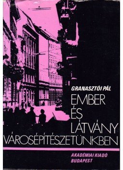 Granasztói Pál - Ember és látvány városépítészetünkben Granasztói Pál - Ember és látvány városépítészetünkben, Budapest 1972 antikvár könyv