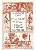 Jankovich Ferenc - Világverő Mátyás király - A budai napkirály
