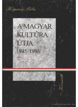 Köpeczi Béla - A magyar kultúra útja 1945-1985 Köpeczi Béla - A magyar kultúra útja 1945-1985, 1986 antikvár könyv
