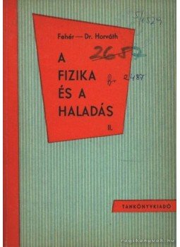 Horváth Árpád, Fehér Imre - A fizika és a haladás Horváth Árpád, Fehér Imre - A fizika és a haladás, Budapest 1962 antikvár könyv