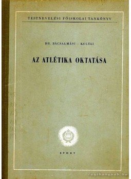 Bácsalmási Péter dr., Koltai Jenő - Az atlétika oktatása Bácsalmási Péter dr., Koltai Jenő - Az atlétika oktatása, Budapest 1962 antikvár könyv