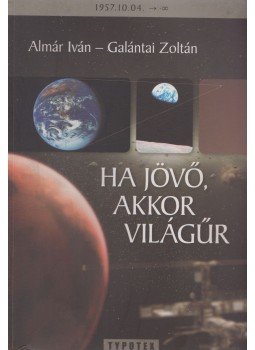 Almár Iván, Galántai Zoltán - Ha jövő, akkor világűr Almár Iván, Galántai Zoltán - Ha jövő, akkor világűr, Budapest 2007 antikvár könyv