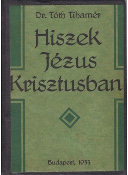 Dr. Tóth Tihamér - Hiszek Jézus Krisztusban Dr. Tóth Tihamér - Hiszek Jézus Krisztusban, Budapest 1933 antikvár könyv