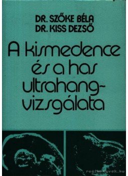 Dr. Szőke Béla - Dr. Kiss Dezső - A kismedence és a has ultrahangvizsgálata, Budapest 1980 antikvár könyv