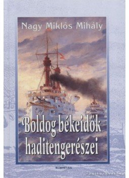 Nagy Miklós Mihály - Boldog békeidők haditengerészei Nagy Miklós Mihály - Boldog békeidők haditengerészei, Budapest 2003 antikvár könyv