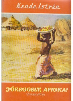 Kende István - Jóreggelt, Afrika! Kende István - Jóreggelt, Afrika!, Budapest 1961 antikvár könyv