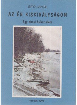 Bitó János - Az én kiskirályságom Bitó János - Az én kiskirályságom, Szeged 1993 antikvár könyv