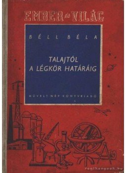 Béll Béla - A talajtól a légkör határáig Béll Béla - A talajtól a légkör határáig, Budapest 1953 antikvár könyv