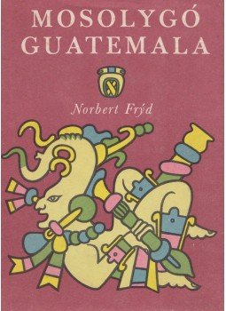 Fryd, Norbert - Mosolygó Guatemala Fryd, Norbert - Mosolygó Guatemala, Budapest 1960 antikvár könyv