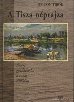 Bellon Tibor - A Tisza néprajza Bellon Tibor - A Tisza néprajza, Budapest 2003 antikvár könyv