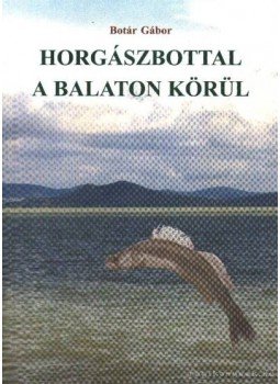 Botár Gábor - Horgászbottal a Balaton körül Botár Gábor - Horgászbottal a Balaton körül, Budapest 1998 antikvár könyv