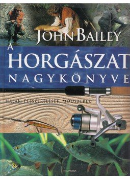 John Bailey - A horgászat nagykönyve, Pécs 2006 antikvár könyv