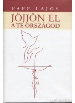 Papp Lajos - Jöjjön el a te országod... Papp Lajos - Jöjjön el a te országod..., 2003 antikvár könyv