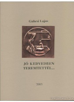 Gubcsi Lajos - Jó kedvedben teremtettél... Gubcsi Lajos - Jó kedvedben teremtettél..., Budapest 2003 antikvár könyv