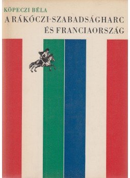 Köpeczi Béla - A Rákóczi-szabadságharc és Franciaország Köpeczi Béla - A Rákóczi-szabadságharc és Franciaország, Budapest 1966 antikvár könyv