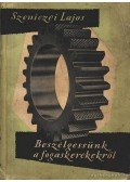 Szeniczei Lajos - Beszélgessünk a fogaskerekekről