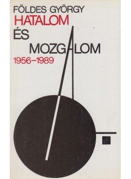 Földes György - Hatalom és mozgalom 1956-1989. Földes György - Hatalom és mozgalom 1956-1989., Budapest 1989 antikvár könyv