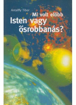 Antalffy Tibor - Mi volt előbb Isten vagy ősrobbanás? Antalffy Tibor - Mi volt előbb Isten vagy ősrobbanás?, 2003 antikvár könyv