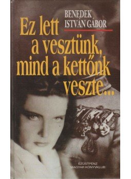 Benedek István Gábor - Ez lett a vesztünk, mind a kettőnk veszte..., Budapest 1998 antikvár könyv