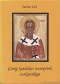 Bartha Elek - Görög katolikus ünnepeink szokásvilága