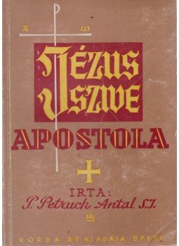 P. Petruch Antal S. J. - Jézus szive apostola P. Petruch Antal S. J. - Jézus szive apostola, Budapest 1944 antikvár könyv
