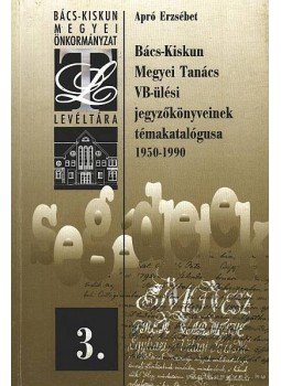 Apró Erzsébet - Bács-Kiskun Megyei Tanács VB-ülési jegyzőkönyveinek témakatalógusa 1950-1990, Kecskemét 1998 antikvár könyv