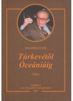 Balogh János - Túrkevétől Óceániáig Balogh János - Túrkevétől Óceániáig, Budapest 2003 antikvár könyv