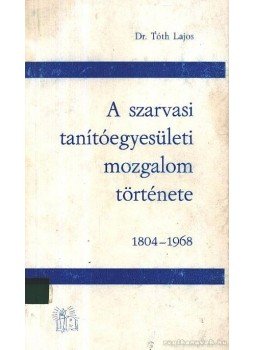 Dr. Tóth Lajos - A szarvasi tanítóegyesületi mozgalom története 1804-1968, Szarvas 1969 antikvár könyv