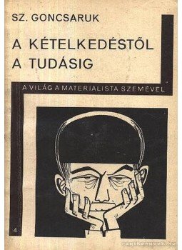 Goncsaruk, Sz - A kételkedéstől a tudásig Goncsaruk, Sz - A kételkedéstől a tudásig, Budapest 1968 antikvár könyv