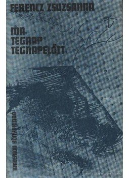 Ferencz Zsuzsanna - Ma, tegnap, tegnapelőtt Ferencz Zsuzsanna - Ma, tegnap, tegnapelőtt, Bukarest 1981 antikvár könyv