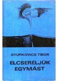 Gyurkovics Tibor - Elcseréljük egymást