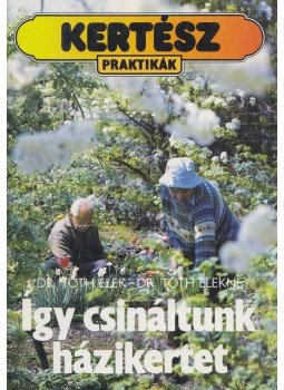 Tóth Elek, Tóth Elekné - Így csináltunk házikertet Tóth Elek, Tóth Elekné - Így csináltunk házikertet, Debrecen 1991 antikvár könyv
