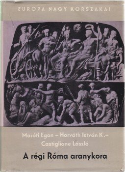 Castiglione László, Maróti Egon, Horváth István K. - A régi Róma aranykora Castiglione László, Maróti Egon, Horváth István K. - A régi Róma aranykora, Budapest 1967 antikvár könyv
