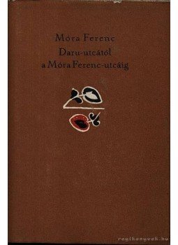Móra Ferenc - A Daru-utcától a Móra Ferenc-utcáig Móra Ferenc - A Daru-utcától a Móra Ferenc-utcáig, Budapest 1962 antikvár könyv