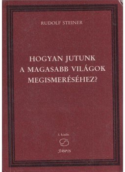 Rudolf Steiner - Hogyan jutunk a magasabb világok megismeréséhez? Rudolf Steiner - Hogyan jutunk a magasabb világok megismeréséhez?, Budapest 1995 antikvár könyv