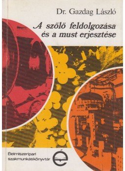 Gazdag László - A szőlő feldolgozása és a must erjesztése Gazdag László - A szőlő feldolgozása és a must erjesztése, Budapest 1983 antikvár könyv