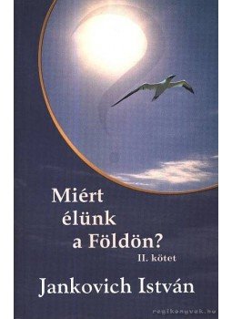 Jankovich István - Miért élünk a földön? II. kötet Jankovich István - Miért élünk a földön? II. kötet, Budapest 2003 antikvár könyv