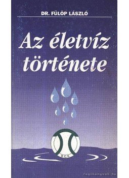Fülöp László - Az életvíz története Fülöp László - Az életvíz története, Kaposvár 0 antikvár könyv