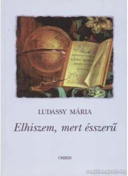 Ludassy Mária - Elhiszem, mert ésszerű Ludassy Mária - Elhiszem, mert ésszerű, Budapest 1999 antikvár könyv